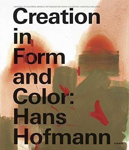 Creation in Form and Color Hans Hofmann : University of California, Berkeley Art Museum and Pacific Film Archive, Kunsthalle Bielefeld