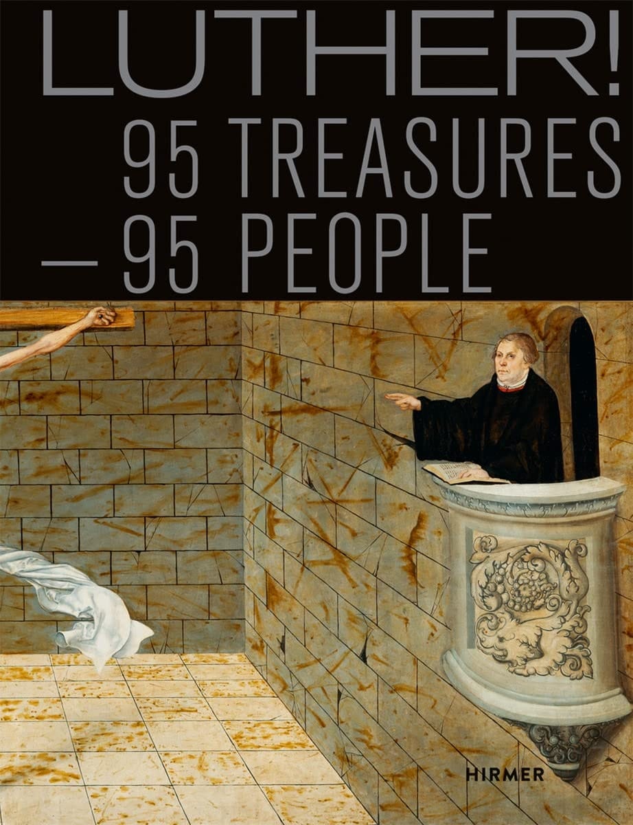 Luther! 95 Treasures - 95 People : Book to Accompany the National Special Exhibition : Augusteum, Lutherstadt Wittenberg, 13 May - 5 November 2017