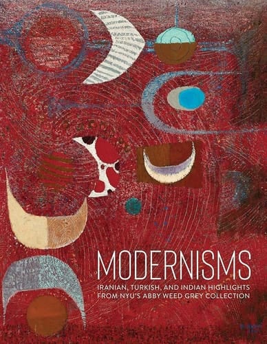 Modernisms Iranian, Turkish, and Indian Highlights from NYU's Abby Weed Grey Collection