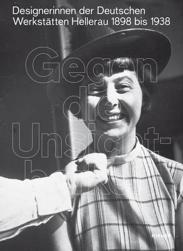 Gegen die Unsichtbarkeit Designerinnen der Deutschen Werkstätten Hellerau, 1898 bis 1938