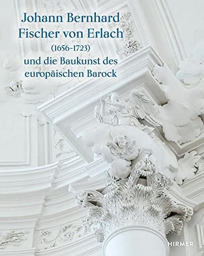 Johann Bernhard Fischer von Erlach (1656-1723) und die Baukunst des europäischen Barock