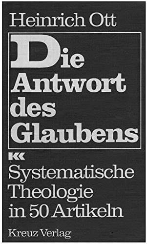 Die Antwort des Glaubens systematische Theologie in 50 Artikeln