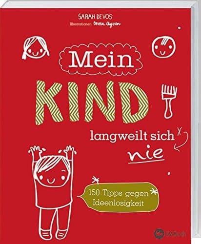 Mein Kind langweilt sich nie! 150 Tipps gegen Ideenlosigkeit