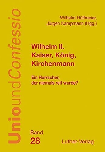Wilhelm II. - Kaiser, König, Kirchemann ein Herrscher, der niemals reif wurde?