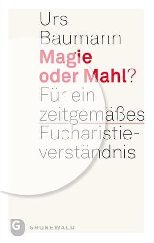 Magie Oder Mahl? Fur Ein Zeitgemaaes Eucharistieverstandnis