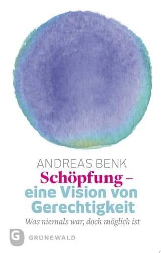 Schöpfung - eine Vision von Gerechtigkeit Was niemals war, doch möglich ist