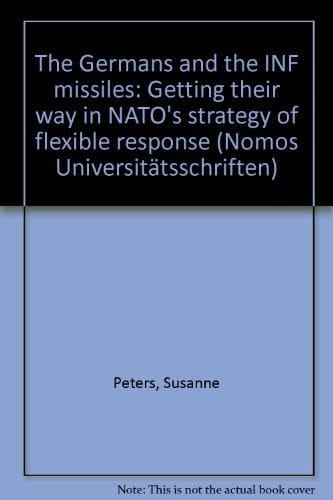 The Germans and the INF missiles: Getting their way in NATO's strategy of flexible response (Nomos Universitatsschriften)