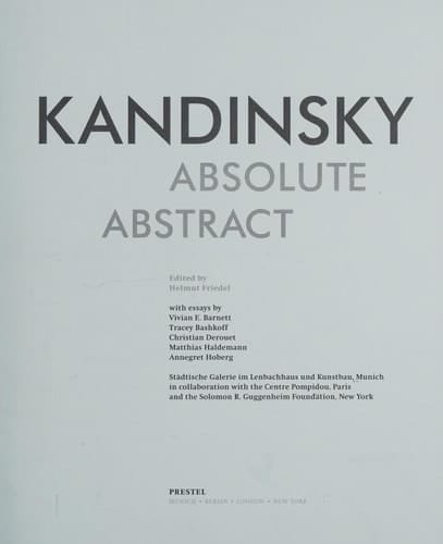Kandinsky. Absolute. Abstract Städtische Galerie Im Lenbachhaus und Kunstbau, Munich in Collaboration with the Centre Pompidou, Paris and the Solomon Guggenheim Foundation, New York
