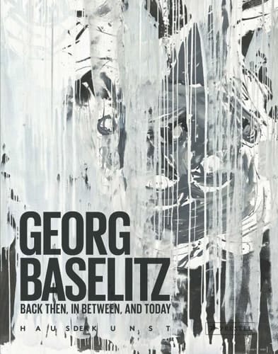 Georg Baselitz Back Then, In Between, and Today