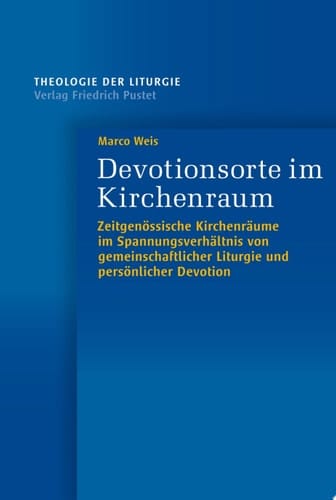 Devotionsorte im Kirchenraum Zeitgenössische Kirchenräume im Spannungsverhältnis von gemeinschaftlicher Liturgie und persönlicher Devotion