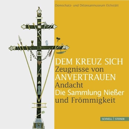 Dem Kreuz sich anvertrauen Zeugnisse von Andacht und Frömmigkeit : die Sammlung Niesser : Katalog zur gleichnamigen Ausstellung im Domschatz- und Diözesanmuseum Eichstätt vom 17. April bis 15. Juli 2012