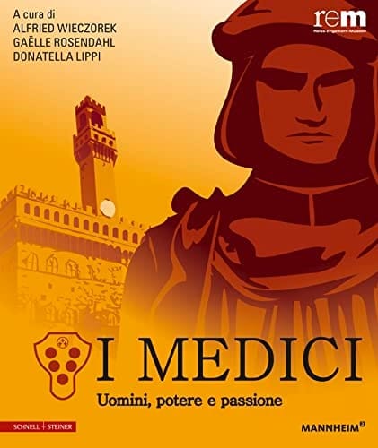 I Medici Uomini, potere e passione ; edizione per la mostra I Medici - Uomini, potere e passione ; [Mostra della Fondazione Curt-Engelhorn per i Reiss-Engelhorn-Museen Mannheim dal 17 febbraio 2013 fino al 28 Iuglio 2013]