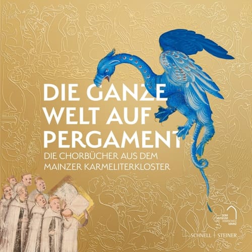 Die ganze Welt auf Pergament die Chorbücher aus dem Mainzer Karmeliterkloster : zum 100. Jubiläum des Bischöflichen Dom- und Diözesanmuseums Mainz und zum 100. Jubiläum der Wiederkehr der Karmeliter nach Mainz