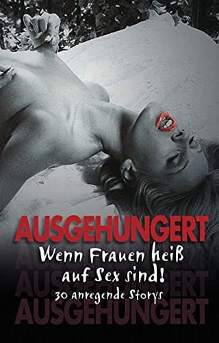 Ausgehungert Wenn Frauen heiß auf Sex sind! 30 anregende Storys