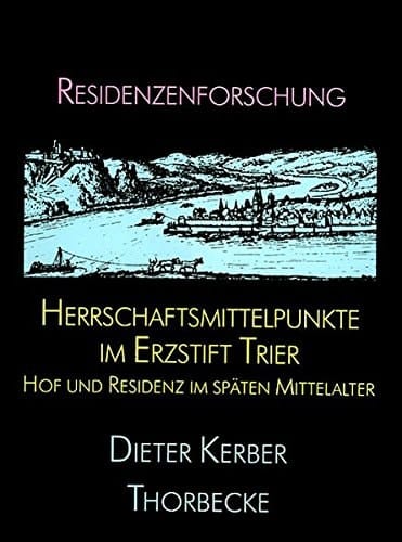 Herrschaftsmittelpunkte Im Erzstift Trier: Hof Und Residenz Im Spaten Mittelalter (Residenzenforschung) (German Edition)
