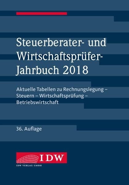 Steuerberater- und Wirtschaftsprüfer-Jahrbuch 2018 Aktuelle Tabellen zu Rechnungslegung - Steuern - Wirtschaftsprüfung - Betriebswirtschaft