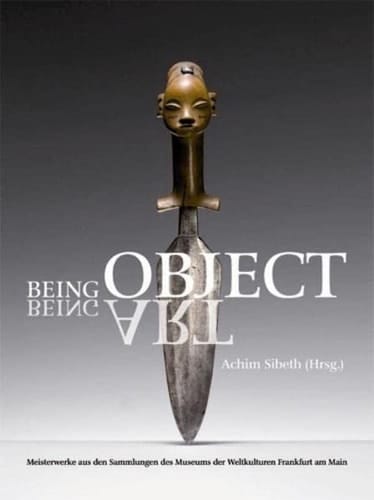 Being object, being art Meisterwerke aus den Sammlungen des Museums der Weltkulturen Frankfurt am Main ; [anlässlich der Ausstellung "Being Object. Being Art. Meisterwerke aus den Sammlungen des Museums der Weltkulturen Frankfurt am Main" vom 31.10.2009 bis 31.10.2010]
