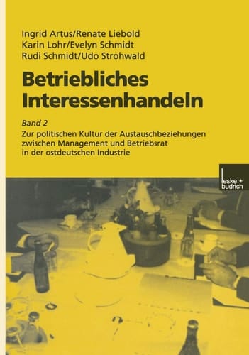 Betriebliches Interessenhandeln: Band 2 Zur politischen Kultur der Austauschbeziehungen zwischen Management und Betriebsrat in der ostdeutschen Industrie (German Edition)