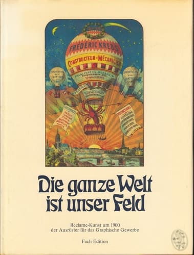 Die ganze Welt ist unser Feld Reclame-Kunst um 1900, der Ausrüster für das graphische Gewerbe