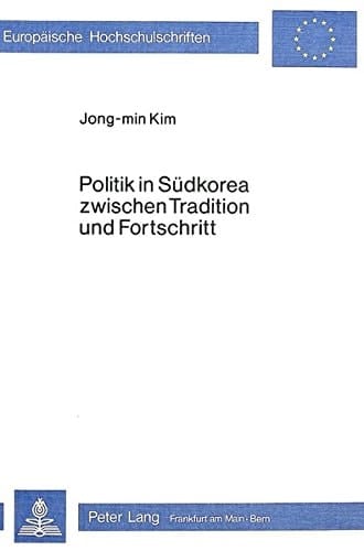 Politik in Südkorea zwischen Tradition und Fortschritt: Krisensequenzen in einem Schwellenland (Europäische Hochschulschriften / European University ... Universitaires Européennes) (German Edition)