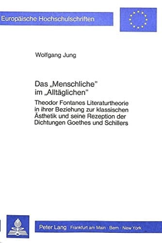 Das «Menschliche» im «Alltäglichen»: Theodor Fontanes Literaturtheorie in ihrer Beziehung zur klassischen Ästhetik und seine Rezeption der Dichtungen ... Universitaires Européennes) (German Edition)