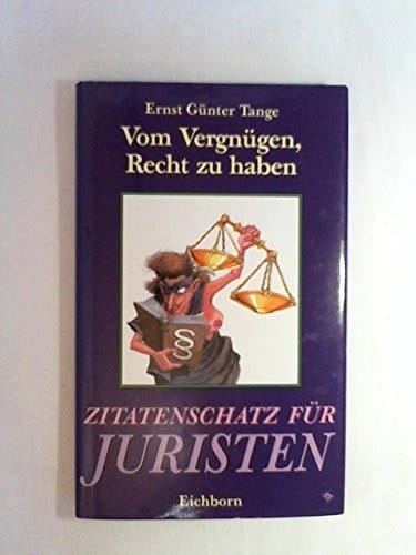 Vom Vergnügen, recht zu haben Zitatenschatz für Juristen