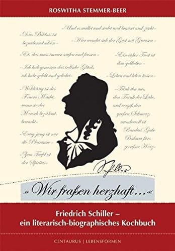 "Wir fraßen herzhaft..." Friedrich Schiller - ein literarisch-biografisches Kochbuch