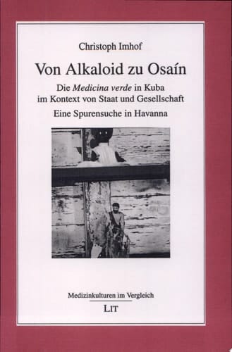 Von Alkaloid zu Osaín die Medicina verde in Kuba im Kontext von Staat und Gesellschaft ; eine Spurensuche in Havanna