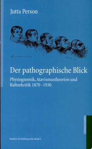 Der pathographische Blick Physiognomik, Atavismustheorien und Kulturkritik 1870-1930