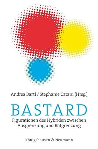 Bastard Figurationen des Hybriden zwischen Ausgrenzung und Entgrenzung