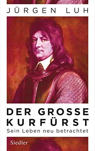 Der Grosse Kurfürst sein Leben neu betrachtet
