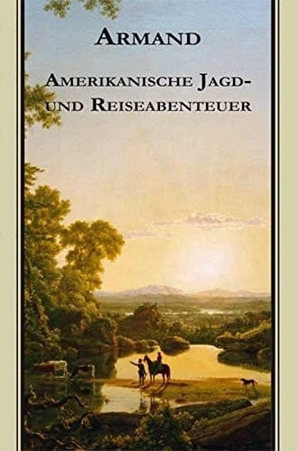 Armands Werke: Amerikanische Jagd- und Reiseabenteuer