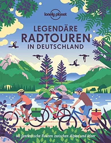 Legendäre Radtouren in Deutschland 40 fantastische Routen zwischen Alpen und Meer