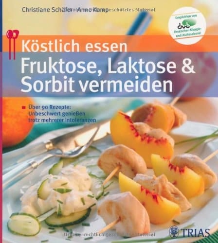 Köstlich essen Fruktose, Laktose und Sorbit vermeiden ; über 90 Rezepte ; unbeschwert genießen trotz mehrerer Unverträglichkeiten