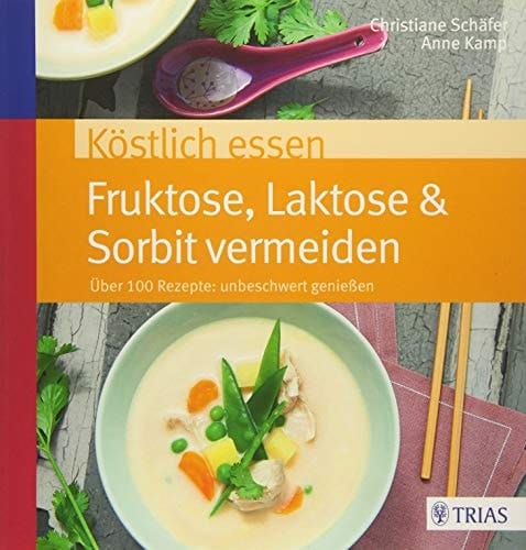 Köstlich essen - Fruktose, Laktose & Sorbit vermeiden über 100 Rezepte: unbeschwert genießen