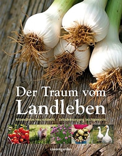 Der Traum vom Landleben Altbewährtes neu entdeckt ; Selbstversorgung leichtgemacht