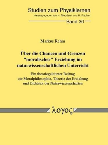 Über die Chancen und Grenzen "moralischer" Erziehung im naturwissenschaftlichen Unterricht ein theoriegeleiteter Beitrag zur Moralphilosophie, Theorie der Erziehung und Didaktik der Naturwissenschaften