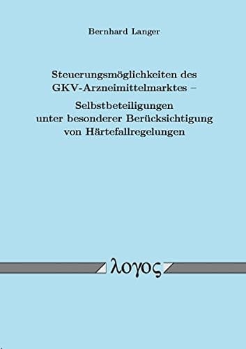Steuerungsmöglichkeiten des GKV-Arzneimittelmarktes - Selbstbeteiligungen unter besonderer Berücksichtigung von Härtefallregelungen