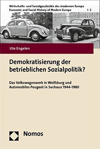 Demokratisierung der betrieblichen Sozialpolitik? das Volkswagenwerk in Wolfsburg und Automobiles Peugeot in Sochaux 1944-1980