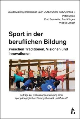 Sport in der beruflichen Bildung zwischen Traditionen, Visionen und Innovationen Anstöße zur Diskussionsentwicklung einer sportpädagogischen Bildungsthematik "mit Zukunft"
