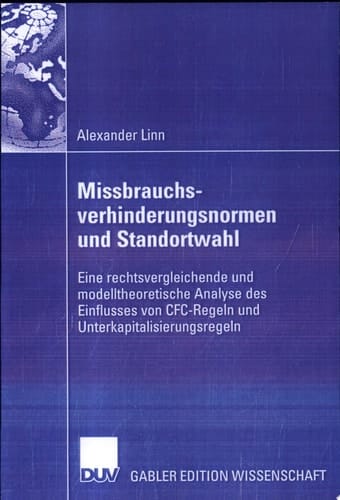 Missbrauchsverhinderungsnormen und Standortwahl Eine rechtsvergleichende und modelltheoretische Analyse des Einflusses von CFC-Regeln und Unterkapitalisierungsregeln