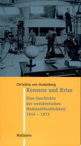 Konsens und Krise eine Geschichte der westdeutschen Medienöffentlichkeit, 1945-1973