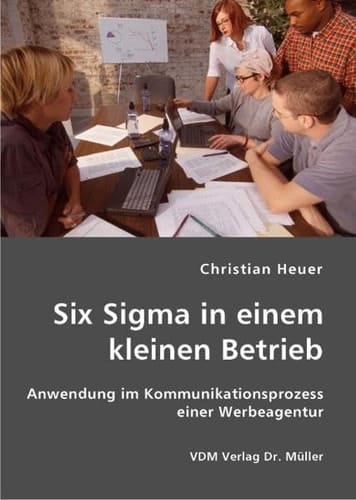 Six Sigma in einem kleinen Betrieb Anwendung im Kommunikationsprozess einer Werbeagentur