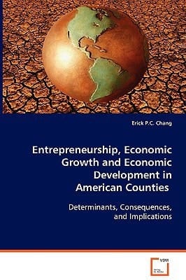 Entrepreneurship, Economic Growth and Economic Development in American Counties Determinants, Consequences, and Implications