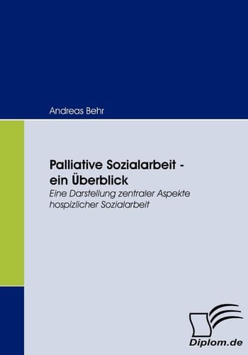 Palliative Sozialarbeit - ein šberblick Eine Darstellung zentraler Aspekte hospizlicher Sozialarbeit