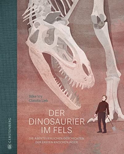 Der Dinosaurier im Fels Die abenteuerlichen Geschichten der ersten Knochenjäger