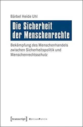 Die Sicherheit der Menschenrechte Bekämpfung des Menschenhandels zwischen Sicherheitspolitik und Menschenrechtsschutz