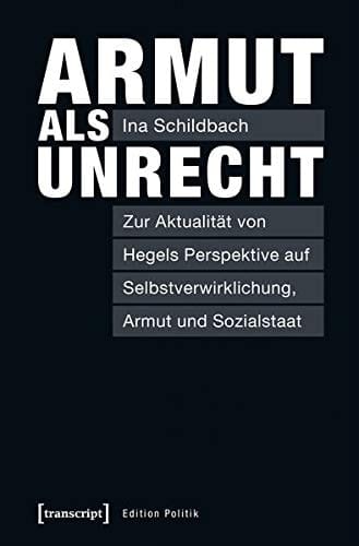 Armut als Unrecht zur Aktualität von Hegels Perspektive auf Selbstverwirklichung, Armut und Sozialstaat