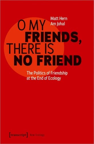 O My Friends, There Is No Friend The Politics of Friendship at the End of Ecology