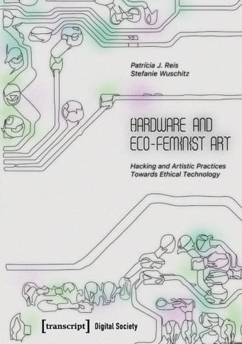 Hardware and Eco-Feminist Art Hacking and Artistic Practices Towards Ethical Technology